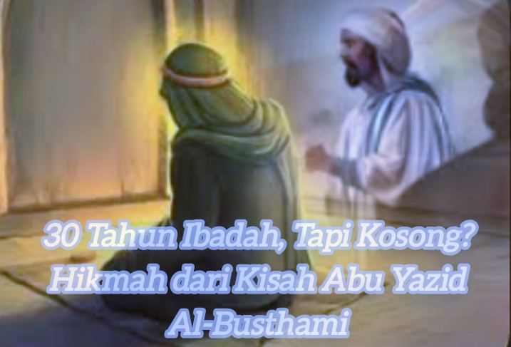 30 Tahun Ibadah, Tapi Kosong?  Hikmah dari Kisah Abu Yazid Al-Busthami